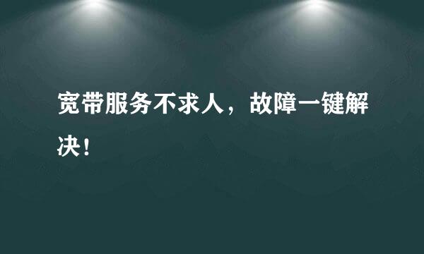 宽带服务不求人，故障一键解决！