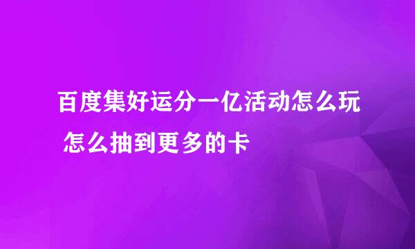 百度集好运分一亿活动怎么玩 怎么抽到更多的卡