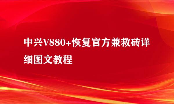 中兴V880+恢复官方兼救砖详细图文教程