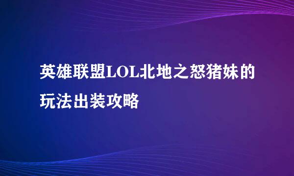 英雄联盟LOL北地之怒猪妹的玩法出装攻略