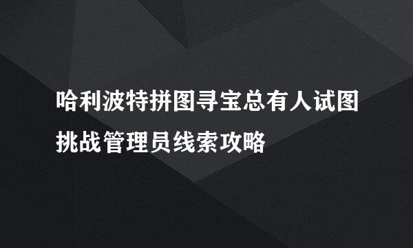 哈利波特拼图寻宝总有人试图挑战管理员线索攻略
