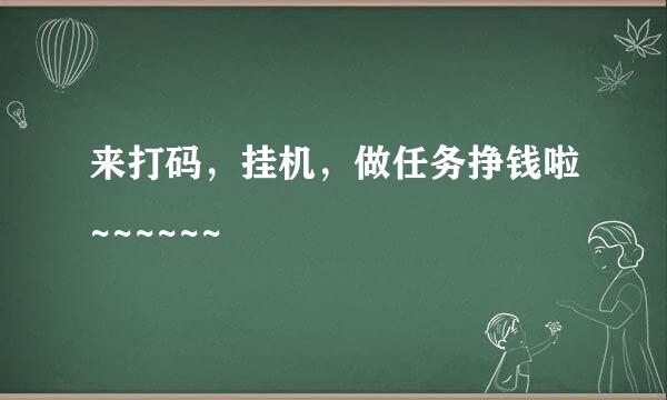 来打码，挂机，做任务挣钱啦~~~~~~