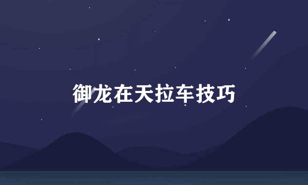 御龙在天拉车技巧