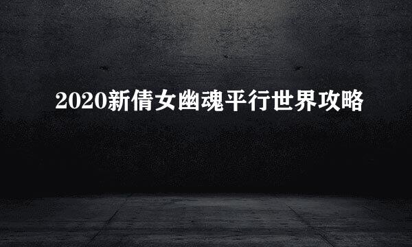 2020新倩女幽魂平行世界攻略