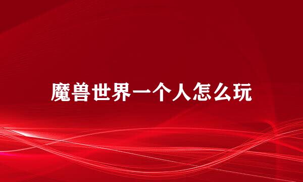 魔兽世界一个人怎么玩