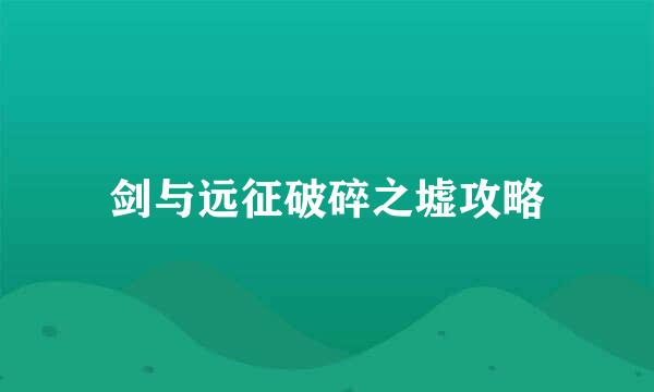 剑与远征破碎之墟攻略
