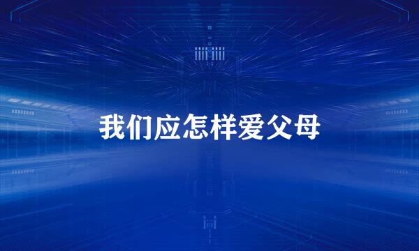 我们应怎样爱父母