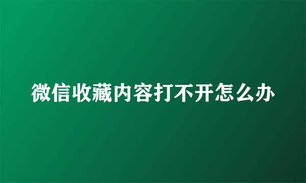 微信收藏内容打不开怎么办