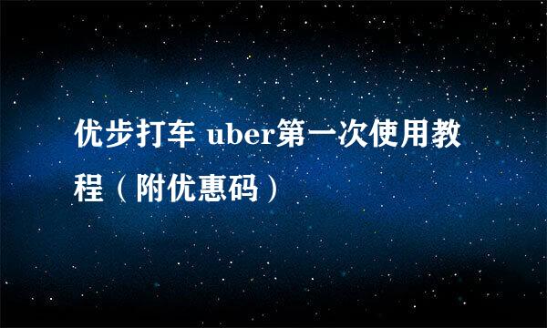 优步打车 uber第一次使用教程（附优惠码）
