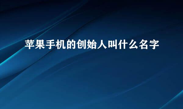 苹果手机的创始人叫什么名字