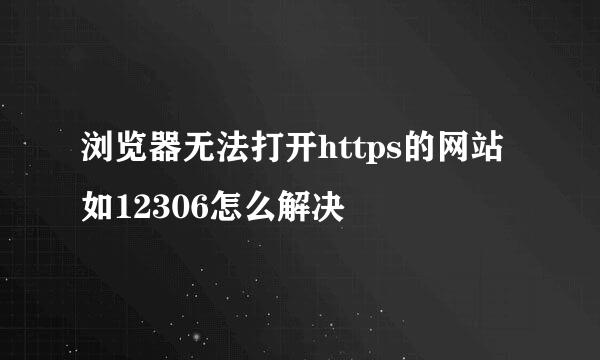 浏览器无法打开https的网站如12306怎么解决