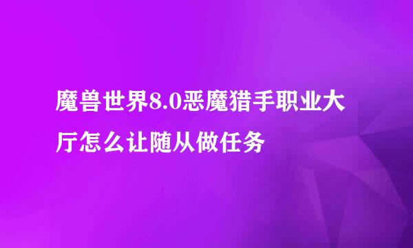 魔兽世界8.0恶魔猎手职业大厅怎么让随从做任务