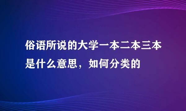 俗语所说的大学一本二本三本是什么意思，如何分类的