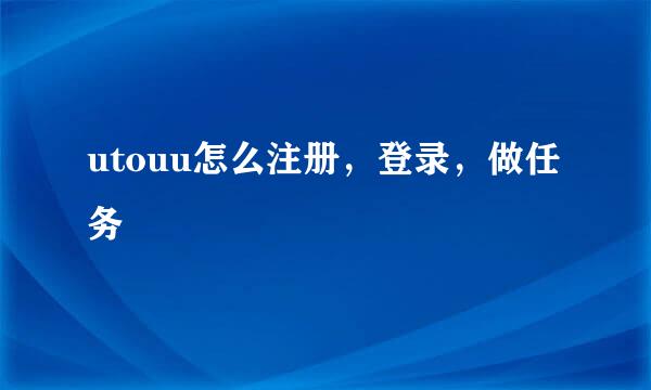 utouu怎么注册，登录，做任务