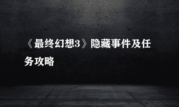 《最终幻想3》隐藏事件及任务攻略