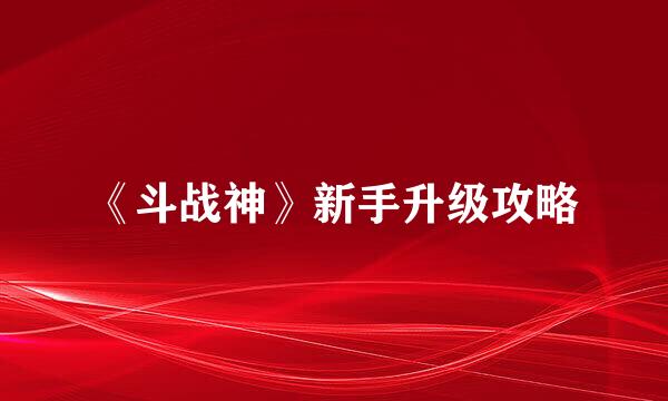 《斗战神》新手升级攻略