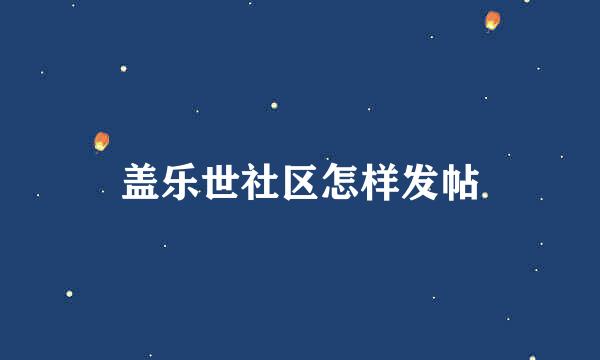 盖乐世社区怎样发帖