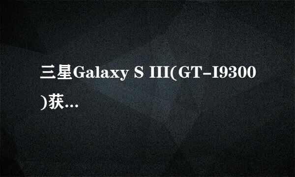 三星Galaxy S III(GT-I9300)获取ROOT权限教程