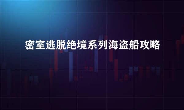 密室逃脱绝境系列海盗船攻略