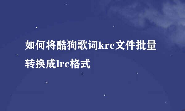 如何将酷狗歌词krc文件批量转换成lrc格式