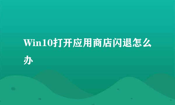 Win10打开应用商店闪退怎么办