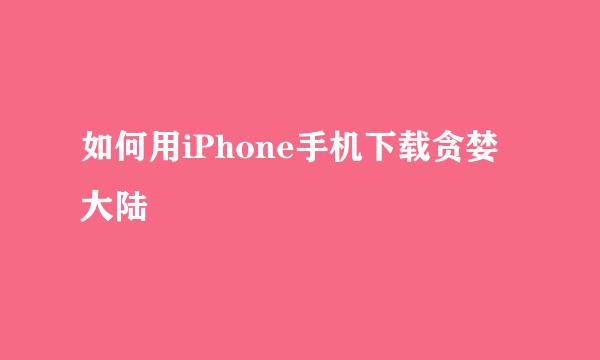 如何用iPhone手机下载贪婪大陆