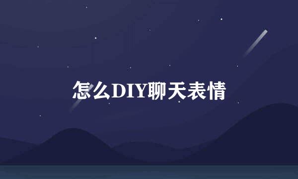 怎么DIY聊天表情