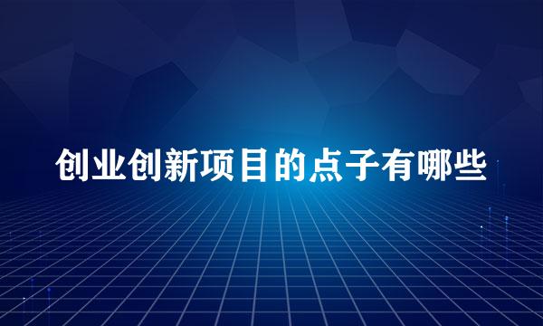 创业创新项目的点子有哪些