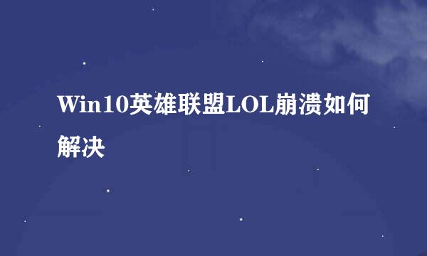 Win10英雄联盟LOL崩溃如何解决