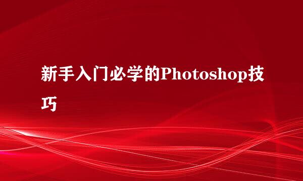 新手入门必学的Photoshop技巧