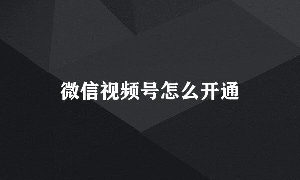 微信视频号怎么开通