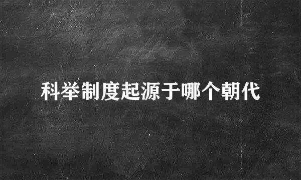 科举制度起源于哪个朝代