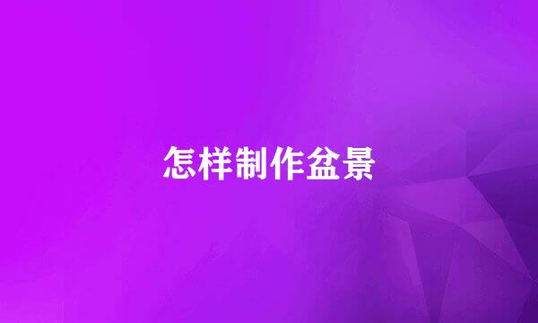 怎样制作盆景