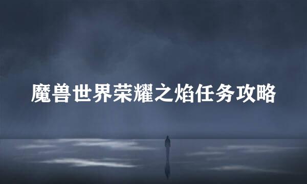 魔兽世界荣耀之焰任务攻略