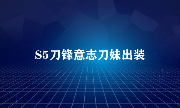 S5刀锋意志刀妹出装