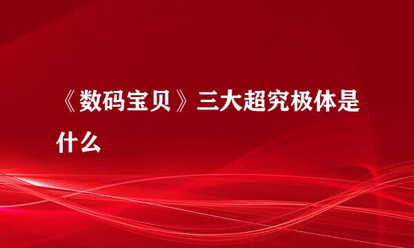 《数码宝贝》三大超究极体是什么