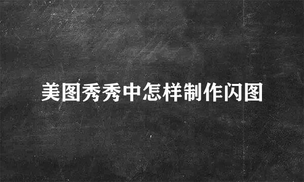 美图秀秀中怎样制作闪图
