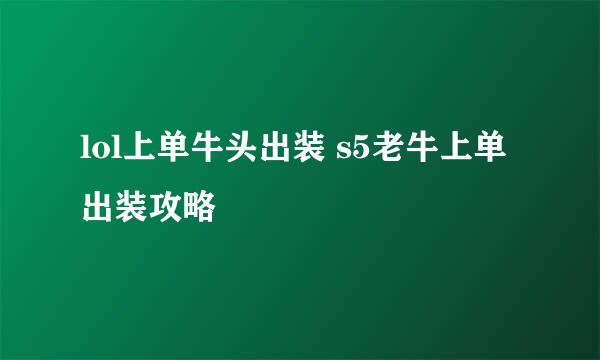 lol上单牛头出装 s5老牛上单出装攻略