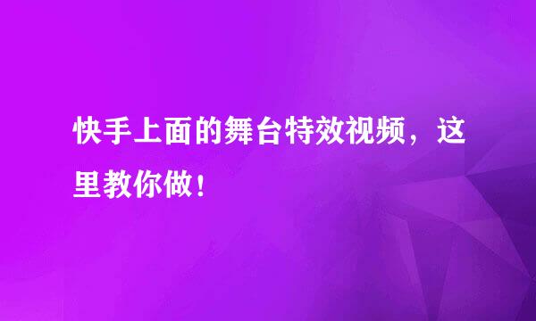 快手上面的舞台特效视频，这里教你做！