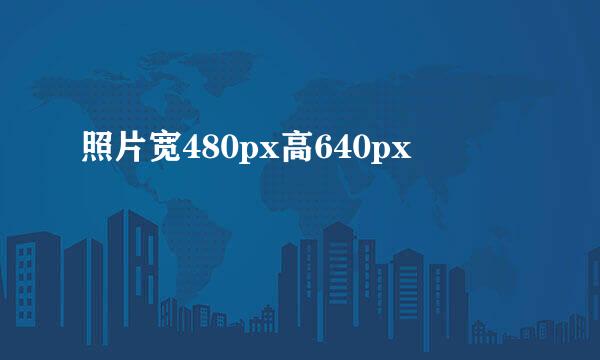 照片宽480px高640px