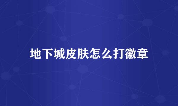 地下城皮肤怎么打徽章