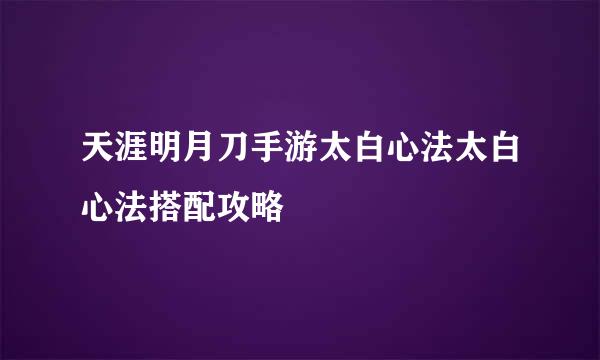 天涯明月刀手游太白心法太白心法搭配攻略