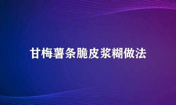 甘梅薯条脆皮浆糊做法