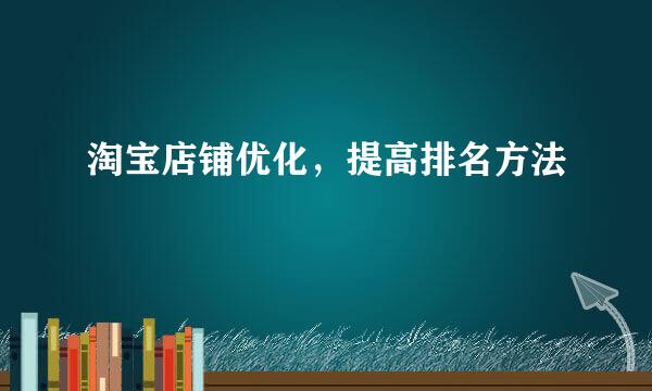 淘宝店铺优化，提高排名方法