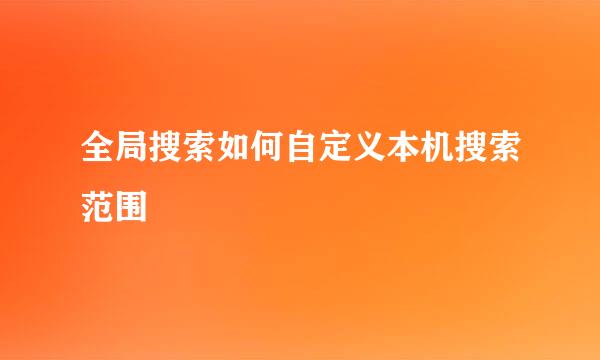 全局搜索如何自定义本机搜索范围