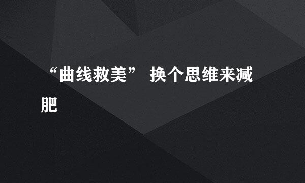 “曲线救美” 换个思维来减肥