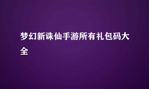 梦幻新诛仙手游所有礼包码大全
