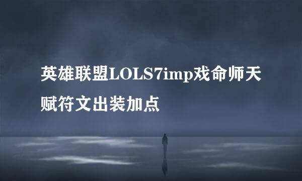 英雄联盟LOLS7imp戏命师天赋符文出装加点