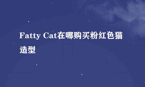 Fatty Cat在哪购买粉红色猫造型