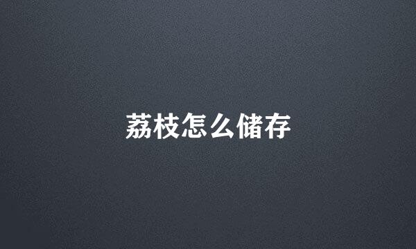 荔枝怎么储存